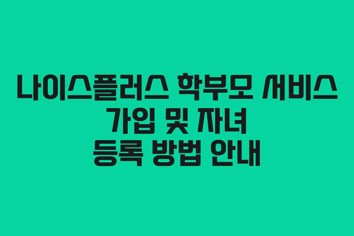 나이스플러스 학부모 서비스 가입 및 자녀 등록 방법 안내