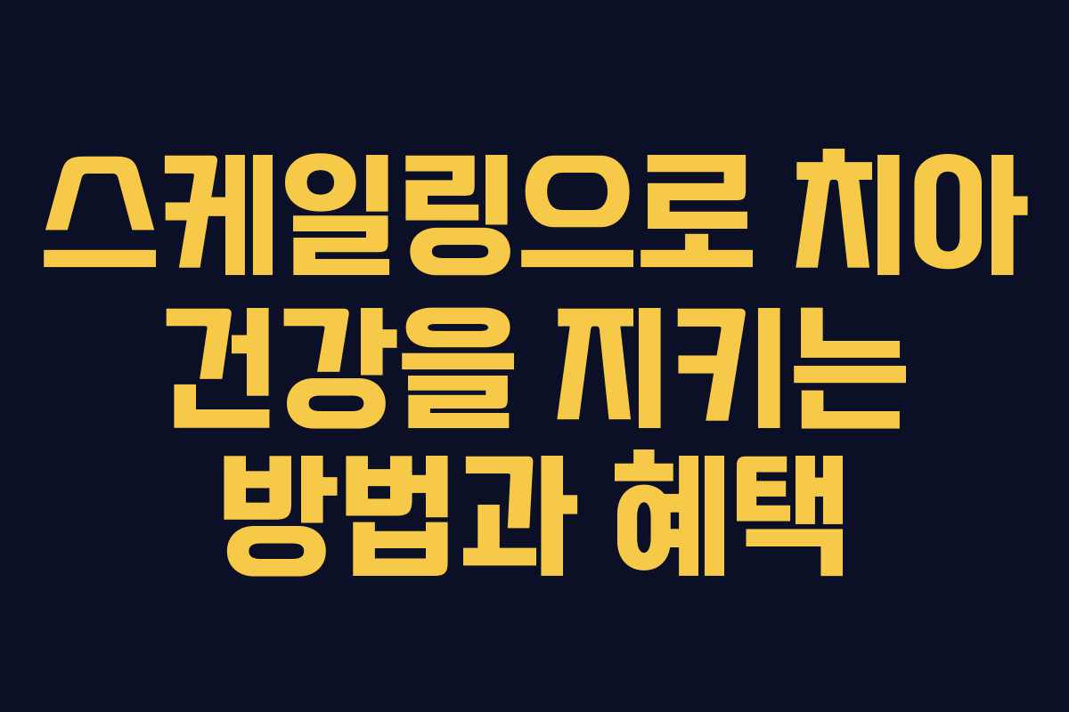 스케일링으로 치아 건강을 지키는 방법과 혜택