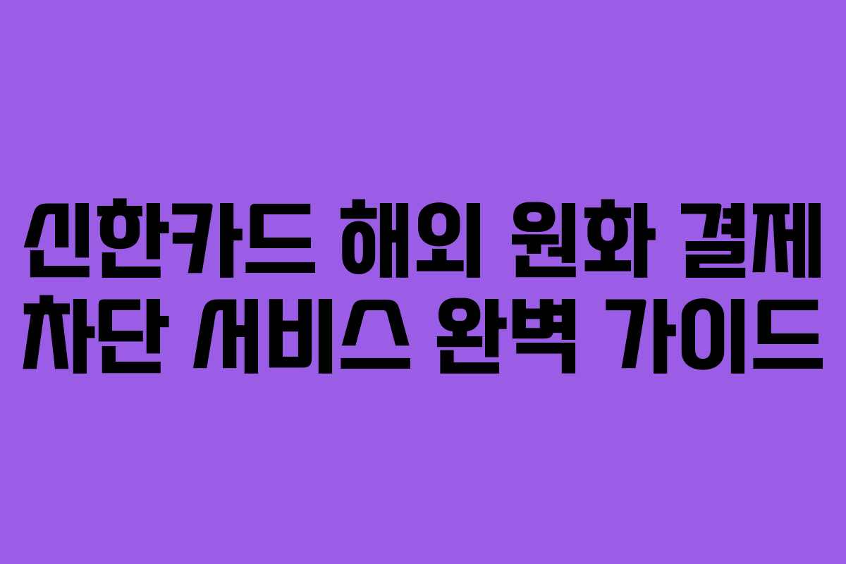신한카드 해외 원화 결제 차단 서비스 완벽 가이드