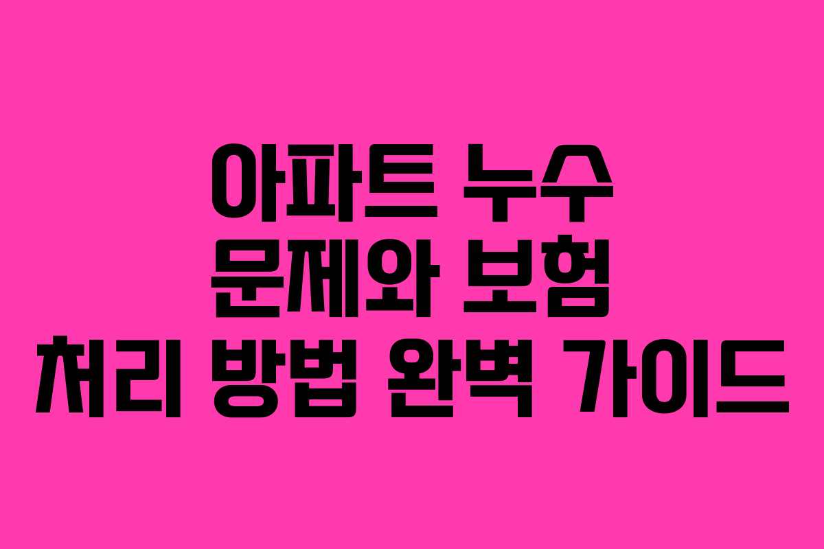 아파트 누수 문제와 보험 처리 방법 완벽 가이드