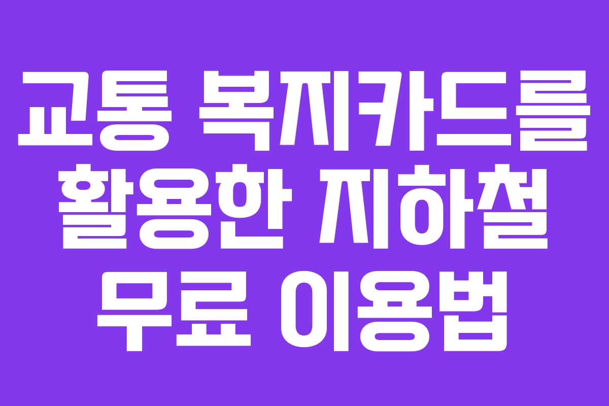 교통 복지카드를 활용한 지하철 무료 이용법