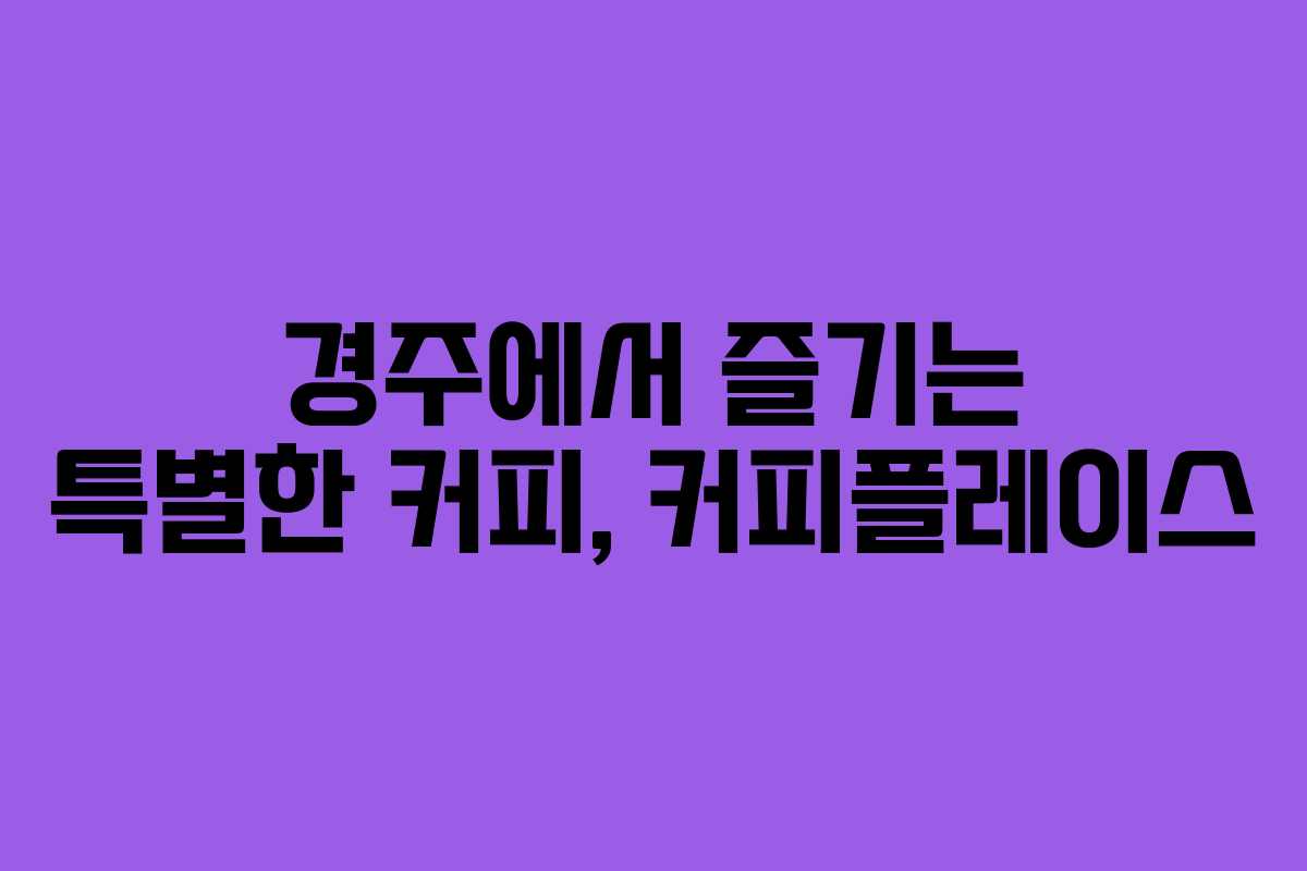 경주에서 즐기는 특별한 커피, 커피플레이스
