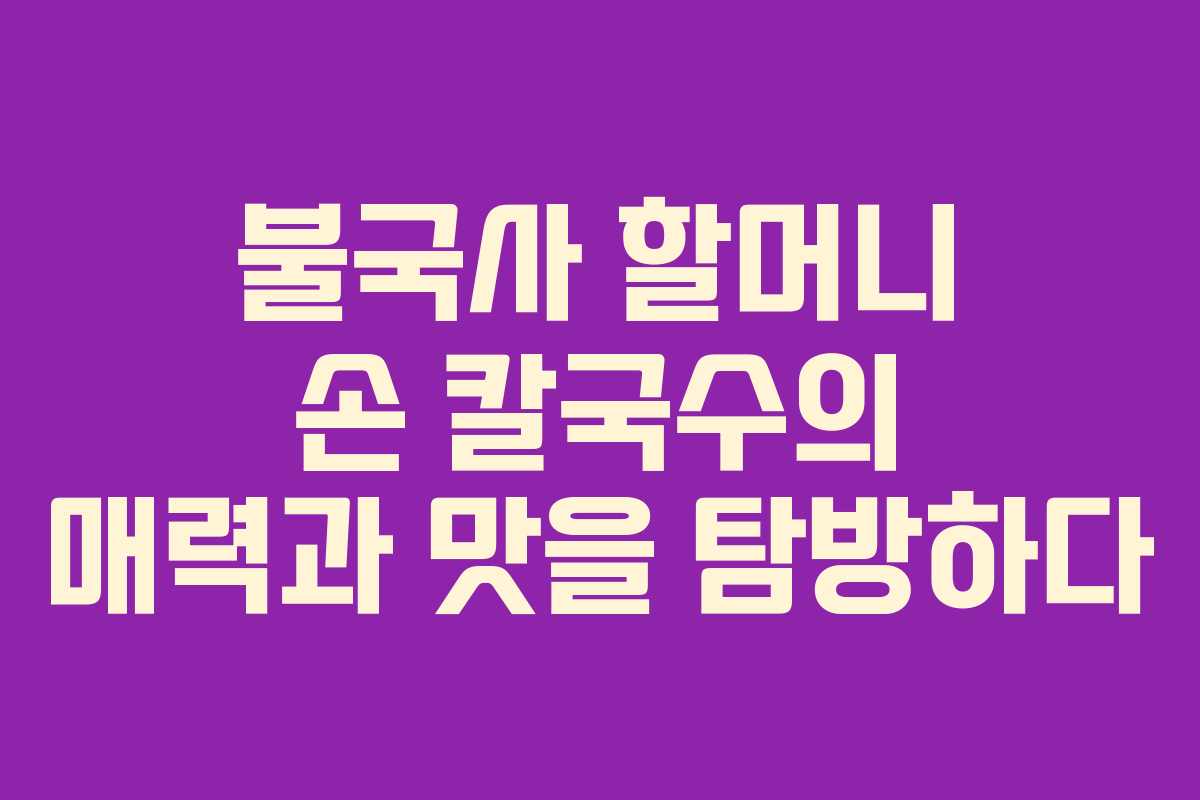 불국사 할머니 손 칼국수의 매력과 맛을 탐방하다