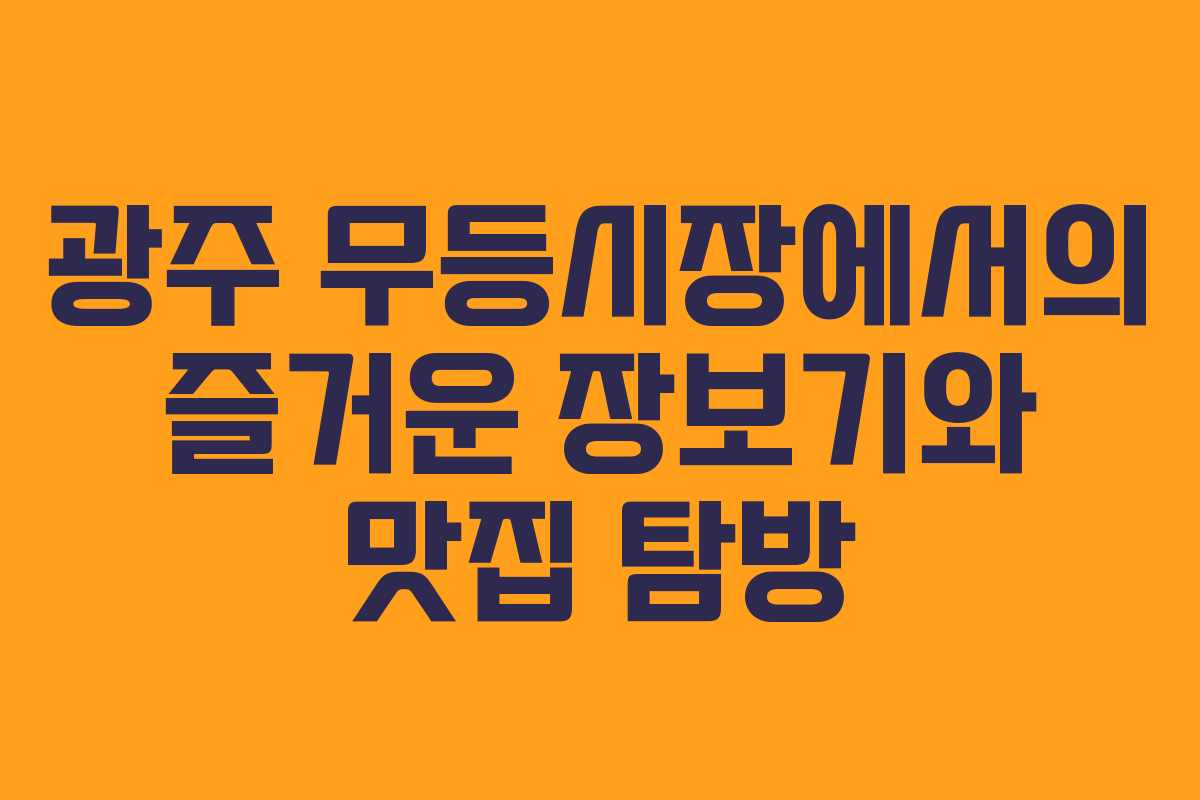 광주 무등시장에서의 즐거운 장보기와 맛집 탐방