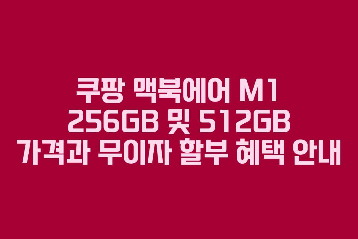 쿠팡 맥북에어 M1 256GB 및 512GB 가격과 무이자 할부 혜택 안내