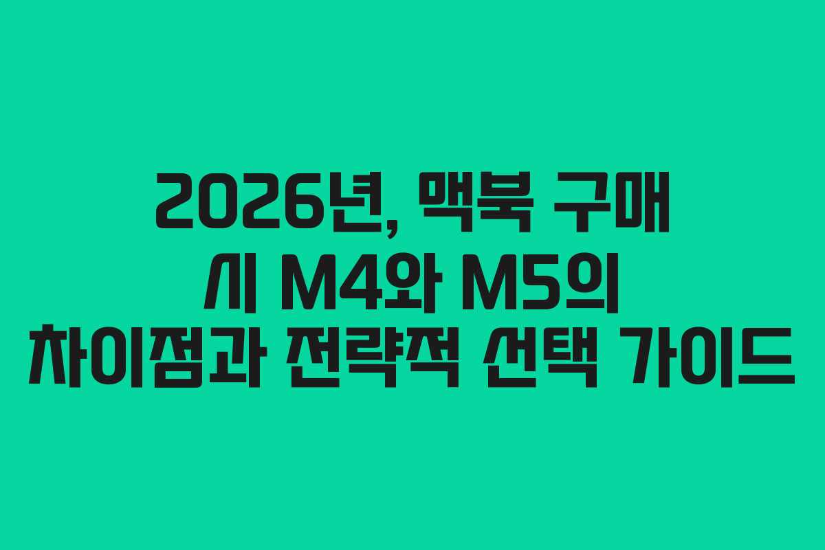 2026년, 맥북 구매 시 M4와 M5의 차이점과 전략적 선택 가이드