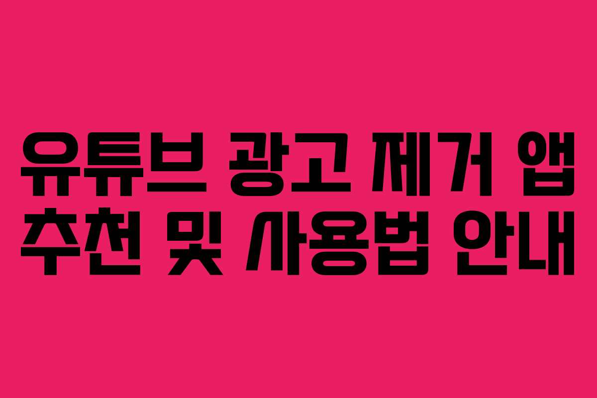 유튜브 광고 제거 앱 추천 및 사용법 안내