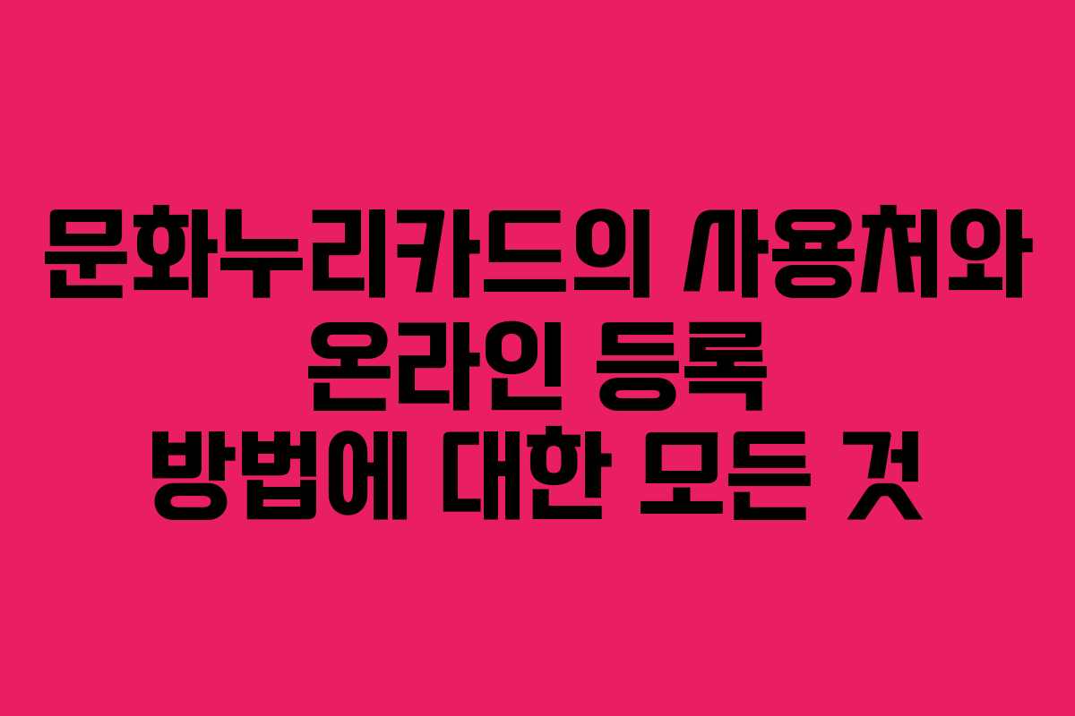 문화누리카드의 사용처와 온라인 등록 방법에 대한 모든 것