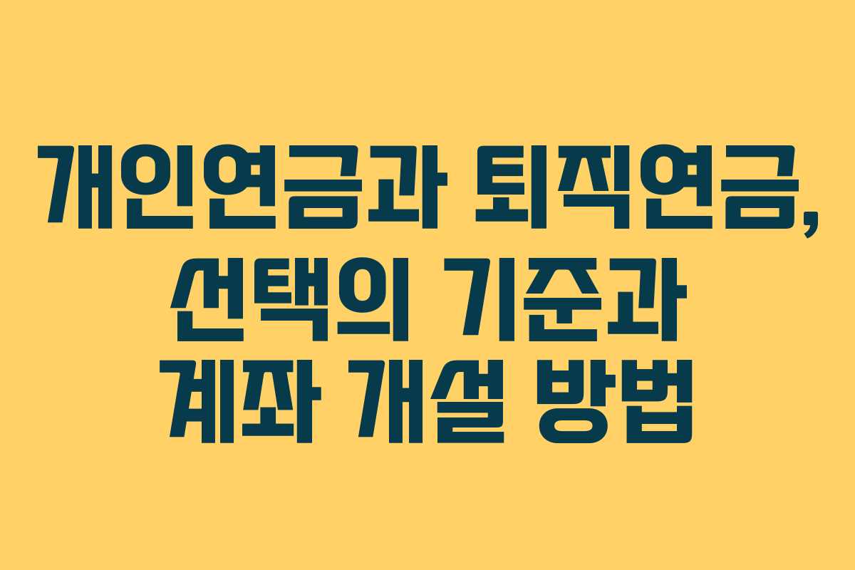 개인연금과 퇴직연금, 선택의 기준과 계좌 개설 방법