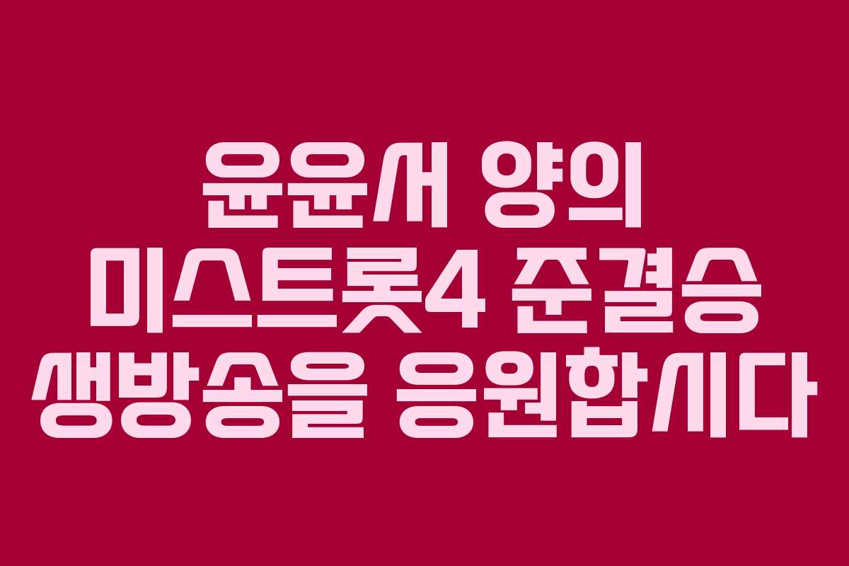 윤윤서 양의 미스트롯4 준결승 생방송을 응원합시다