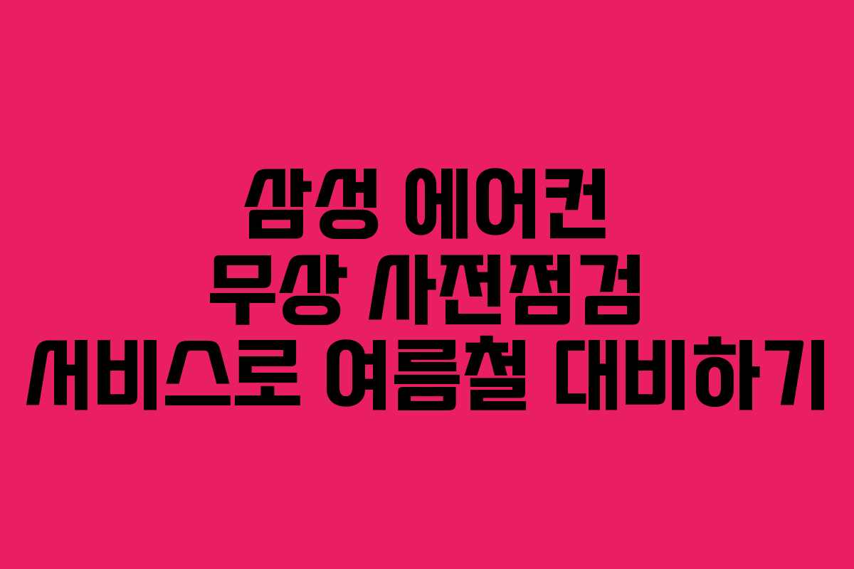 삼성 에어컨 무상 사전점검 서비스로 여름철 대비하기