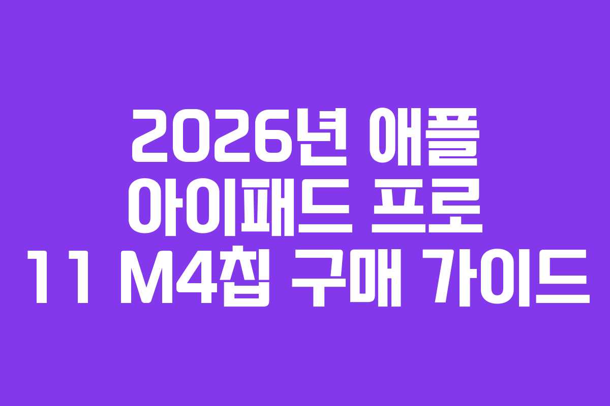 2026년 애플 아이패드 프로 11 M4칩 구매 가이드