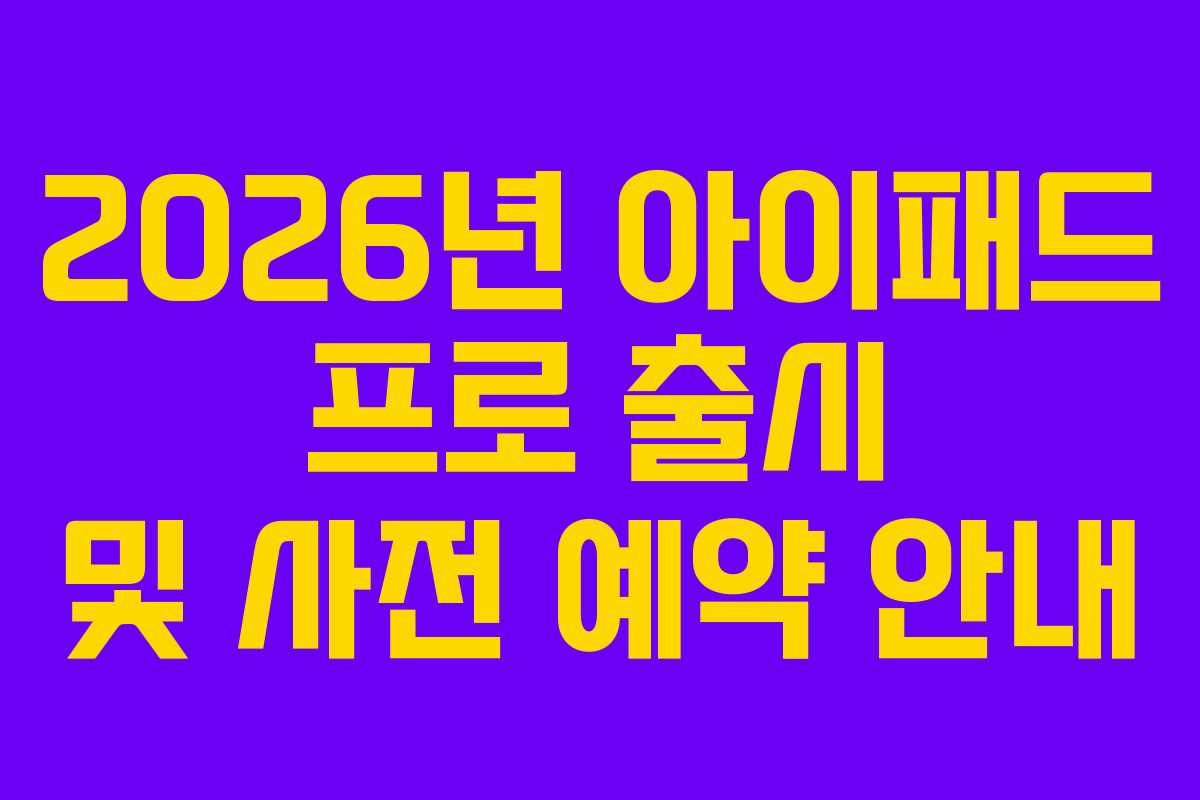 2026년 아이패드 프로 출시 및 사전 예약 안내