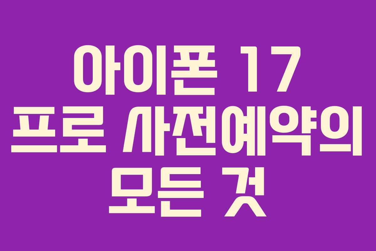 아이폰 17 프로 사전예약의 모든 것