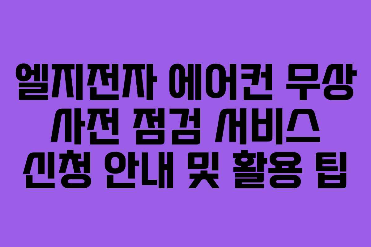 엘지전자 에어컨 무상 사전 점검 서비스 신청 안내 및 활용 팁