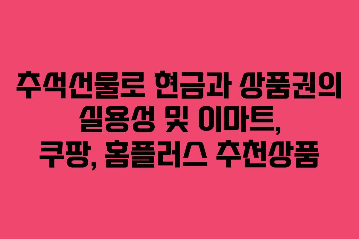 추석선물로 현금과 상품권의 실용성 및 이마트, 쿠팡, 홈플러스 추천상품