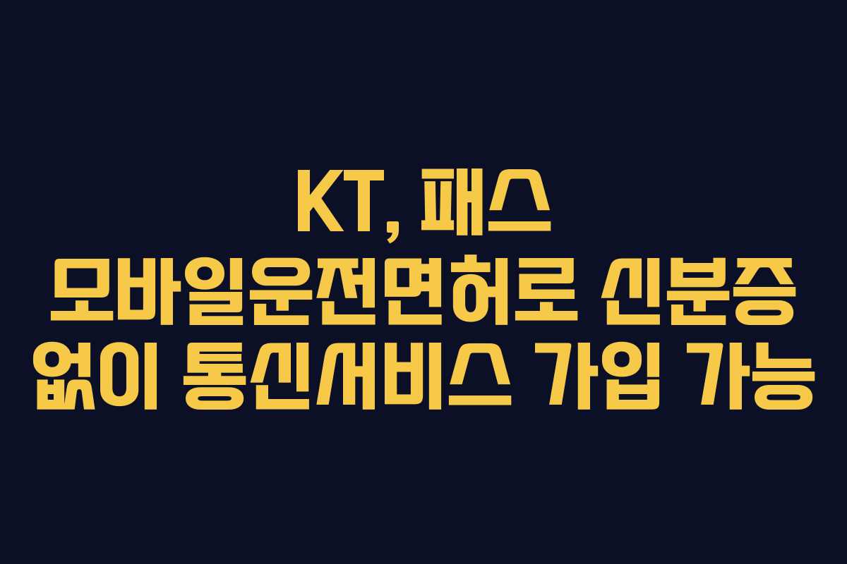 KT, 패스 모바일운전면허로 신분증 없이 통신서비스 가입 가능