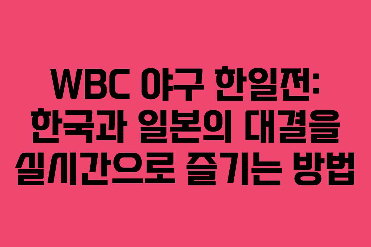 WBC 야구 한일전: 한국과 일본의 대결을 실시간으로 즐기는 방법