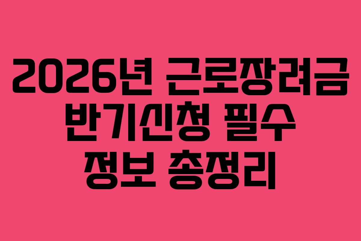 2026년 근로장려금 반기신청 필수 정보 총정리