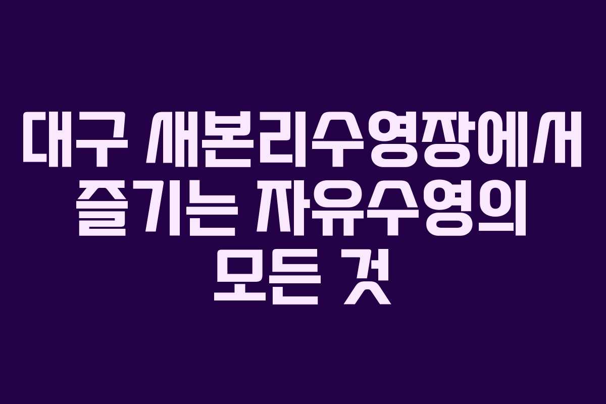 대구 새본리수영장에서 즐기는 자유수영의 모든 것