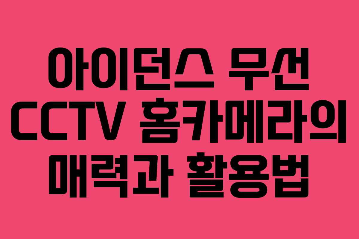 아이던스 무선 CCTV 홈카메라의 매력과 활용법