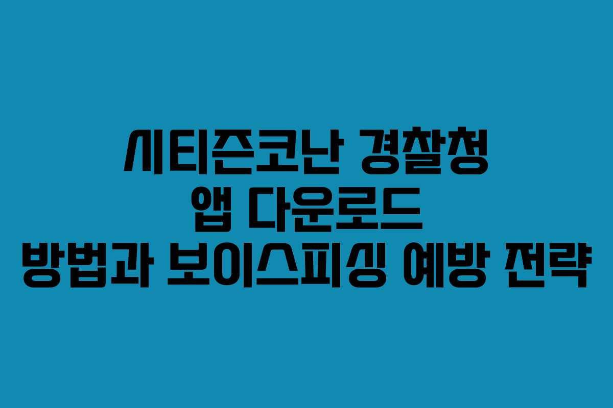 시티즌코난 경찰청 앱 다운로드 방법과 보이스피싱 예방 전략