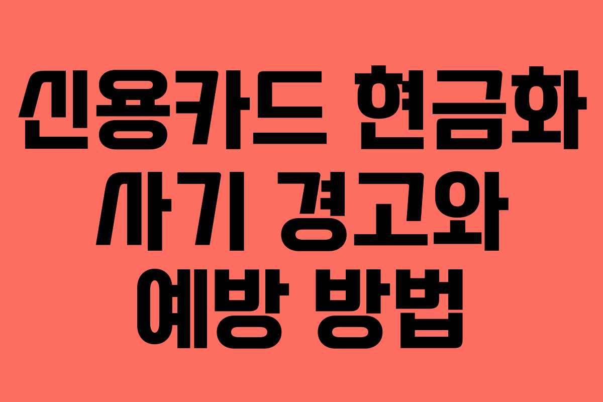 신용카드 현금화 사기 경고와 예방 방법