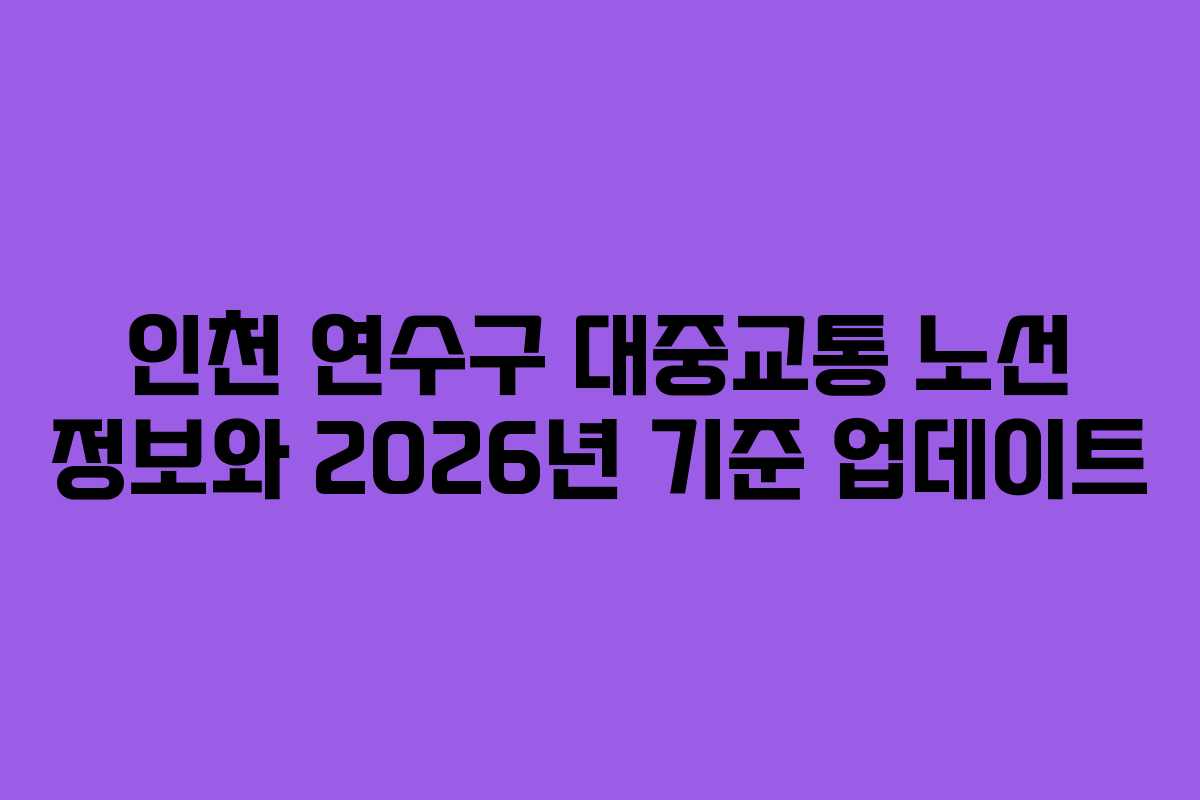 인천 연수구 대중교통 노선 정보와 2026년 기준 업데이트