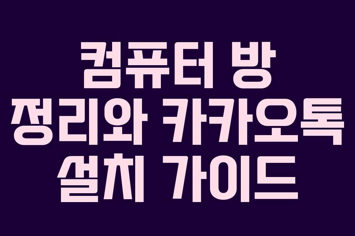컴퓨터 방 정리와 카카오톡 설치 가이드