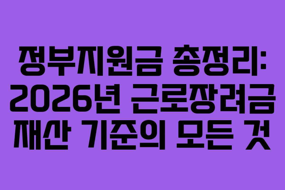 정부지원금 총정리: 2026년 근로장려금 재산 기준의 모든 것