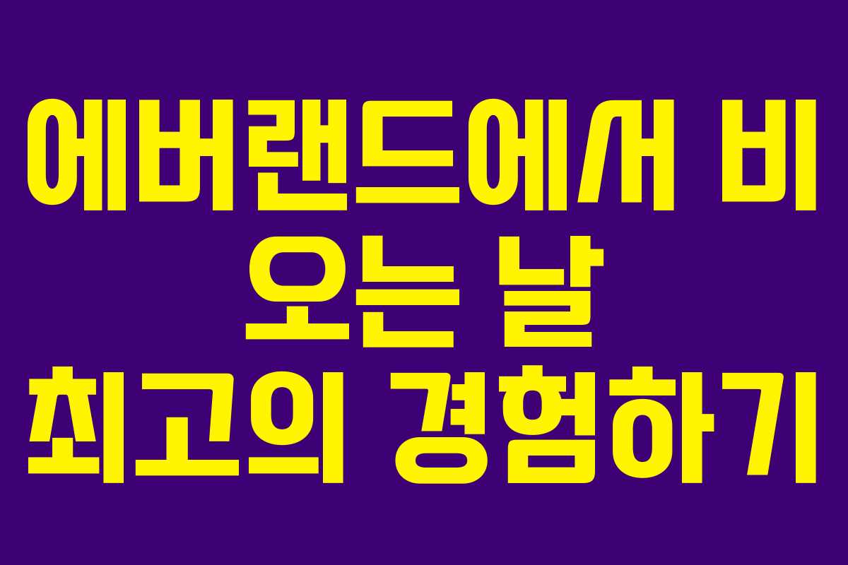 에버랜드에서 비 오는 날 최고의 경험하기