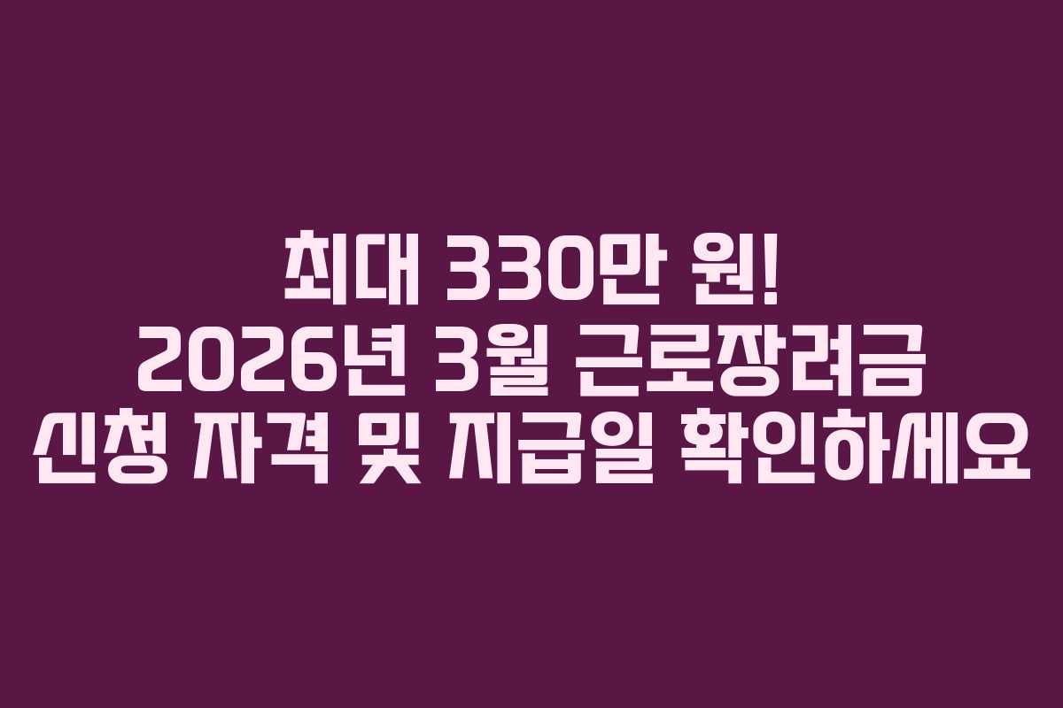 최대 330만 원! 2026년 3월 근로장려금 신청 자격 및 지급일 확인하세요