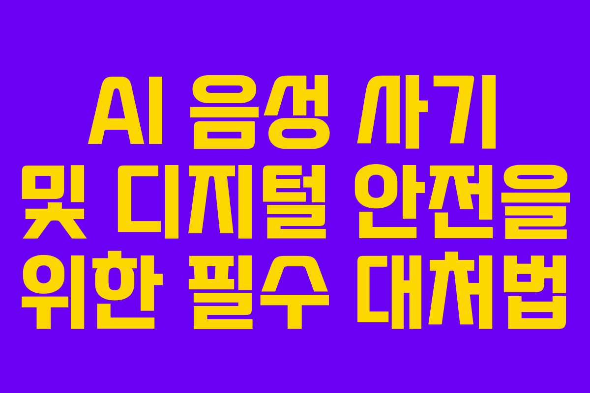 AI 음성 사기 및 디지털 안전을 위한 필수 대처법