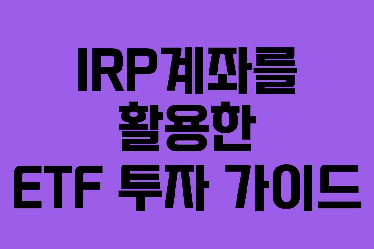 IRP계좌를 활용한 ETF 투자 가이드