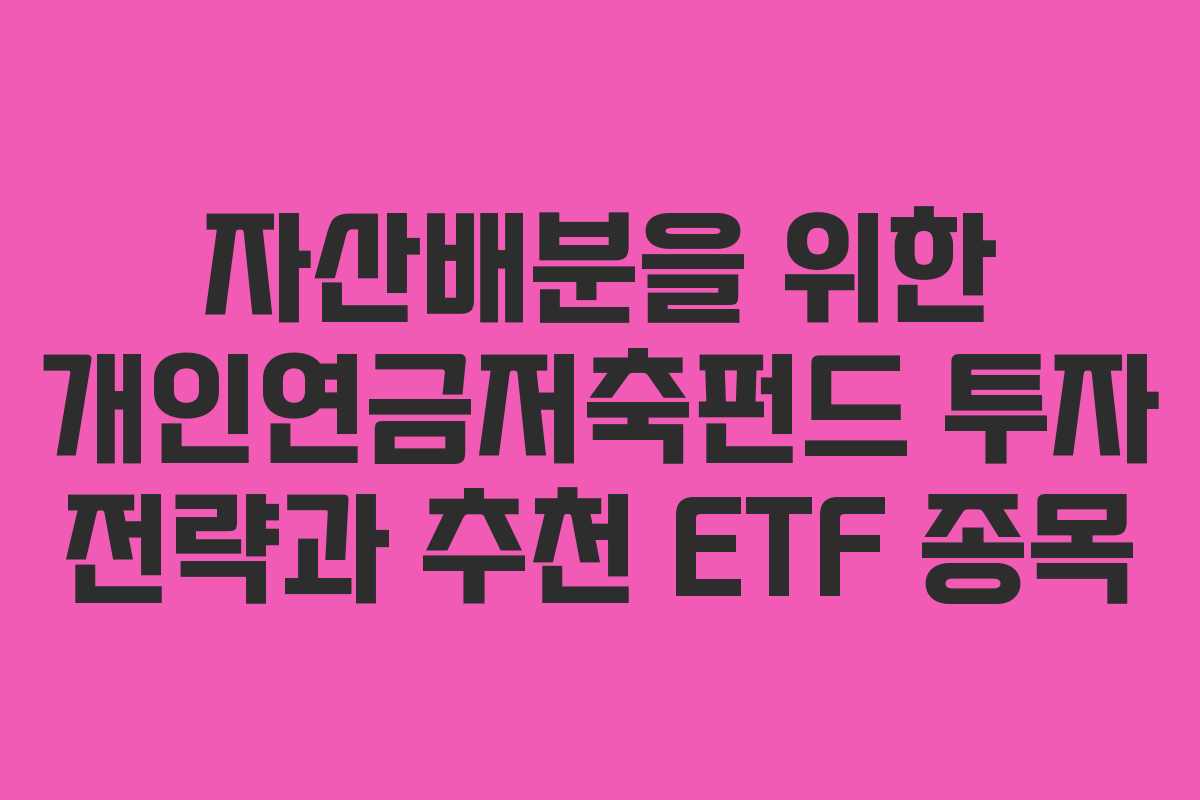 자산배분을 위한 개인연금저축펀드 투자 전략과 추천 ETF 종목