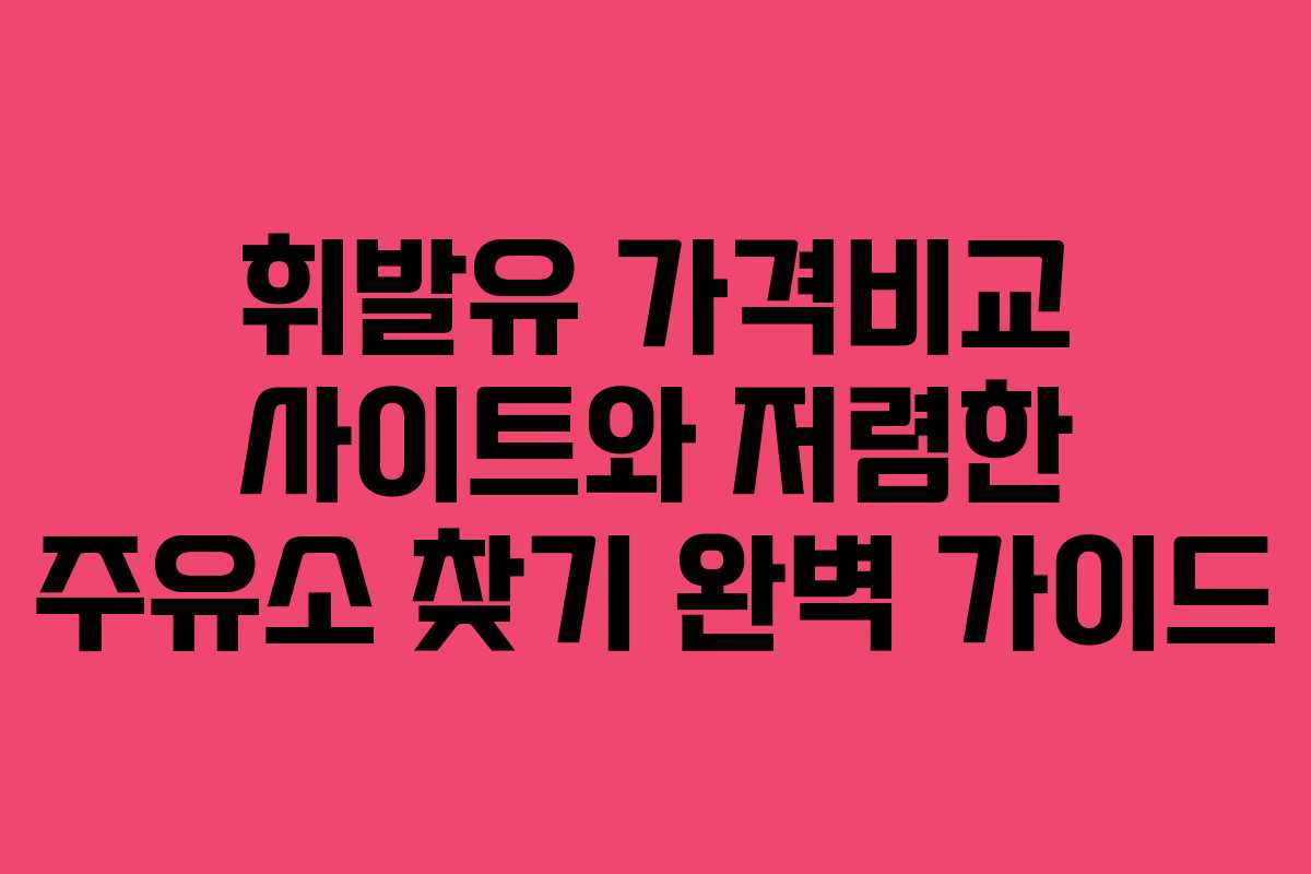 휘발유 가격비교 사이트와 저렴한 주유소 찾기 완벽 가이드