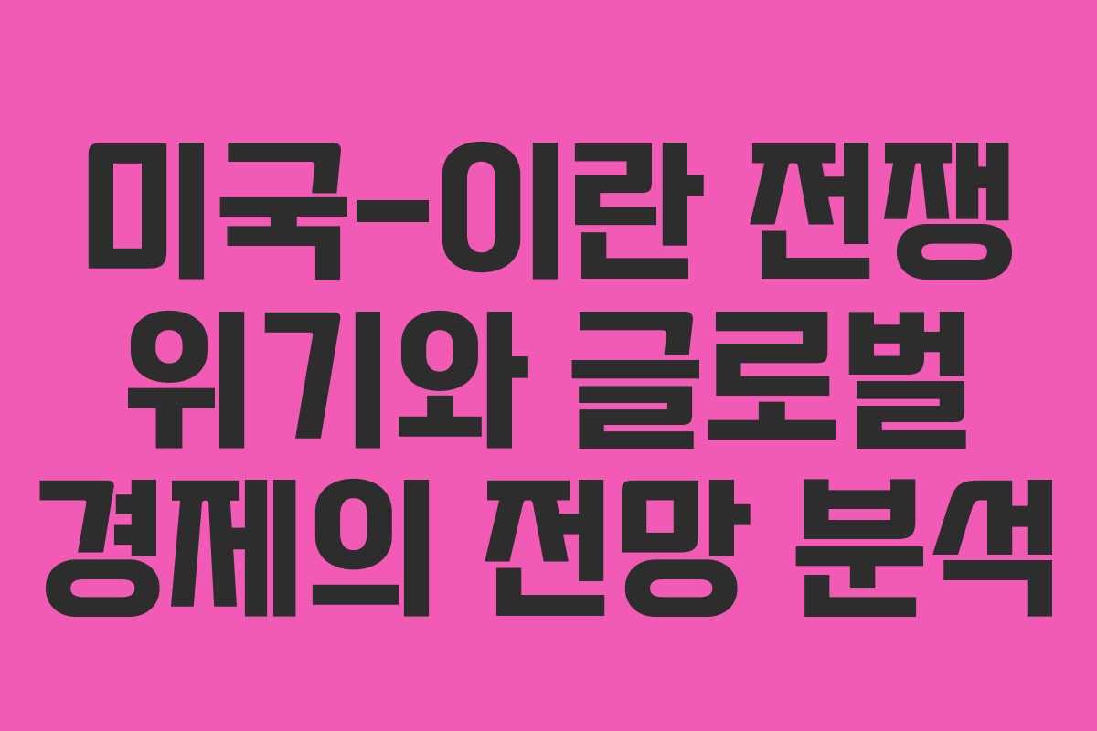 미국-이란 전쟁 위기와 글로벌 경제의 전망 분석