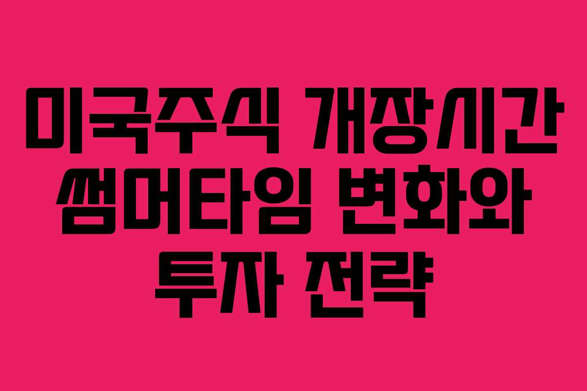 미국주식 개장시간 썸머타임 변화와 투자 전략