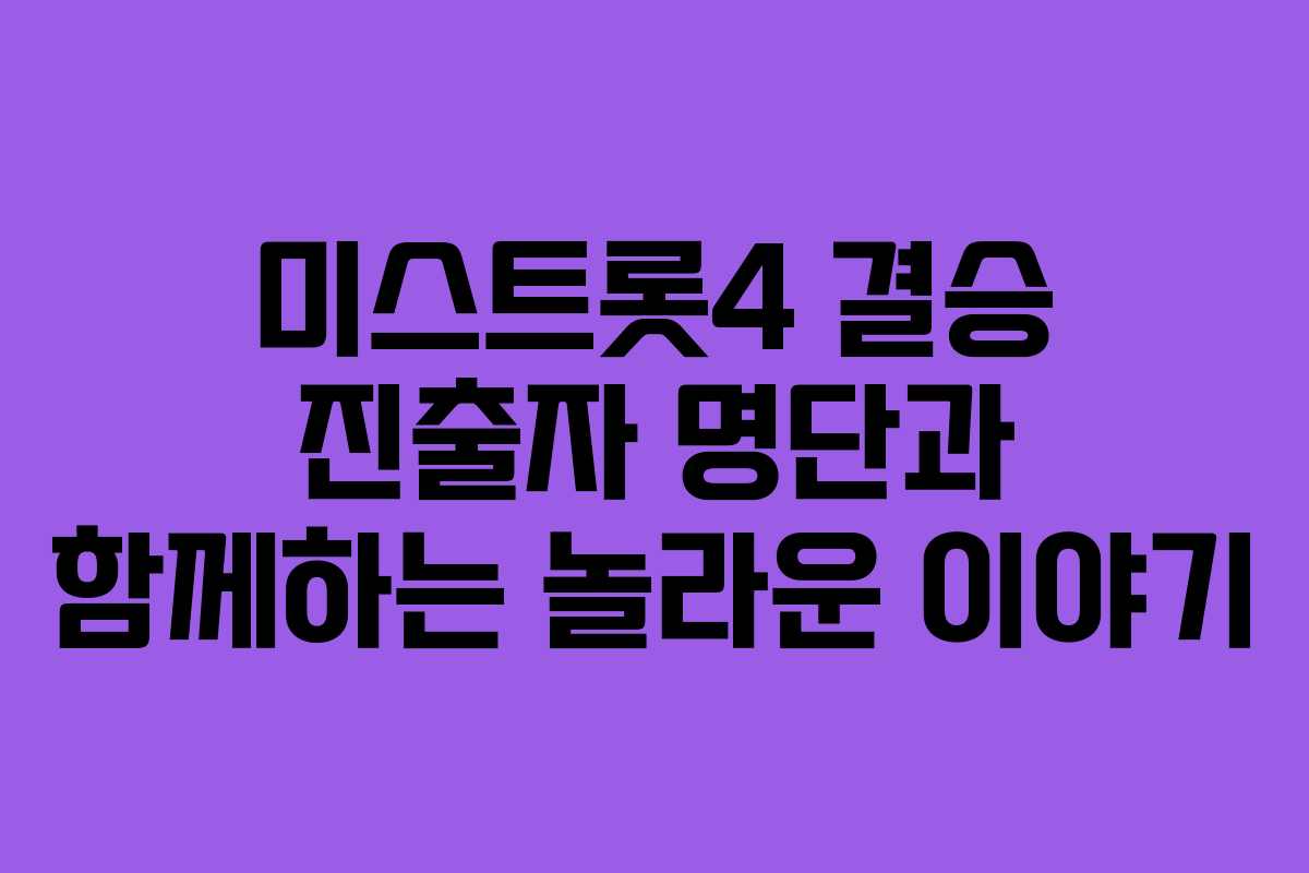 미스트롯4 결승 진출자 명단과 함께하는 놀라운 이야기