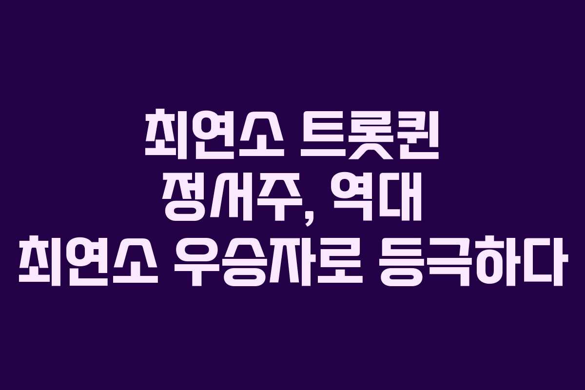 최연소 트롯퀸 정서주, 역대 최연소 우승자로 등극하다