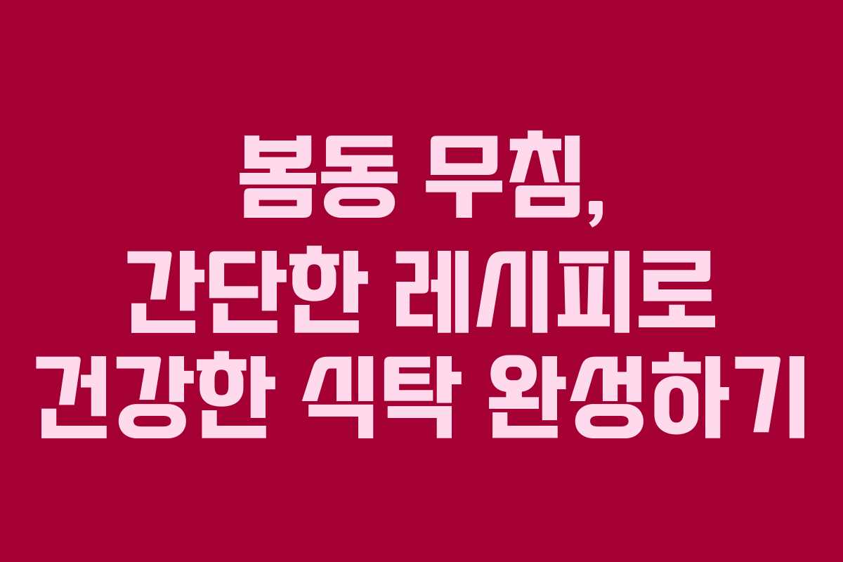 봄동 무침, 간단한 레시피로 건강한 식탁 완성하기