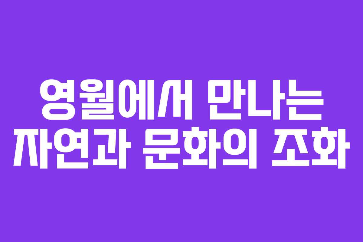 영월에서 만나는 자연과 문화의 조화