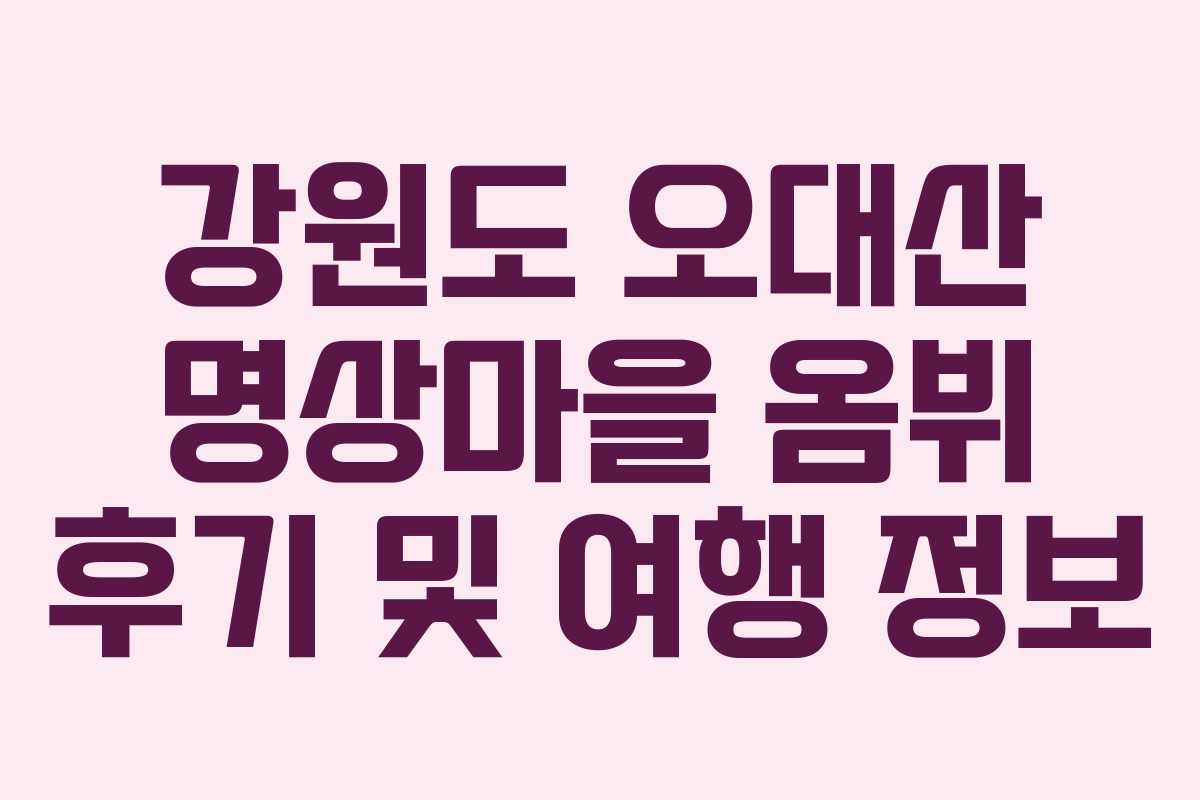 강원도 오대산 명상마을 옴뷔 후기 및 여행 정보