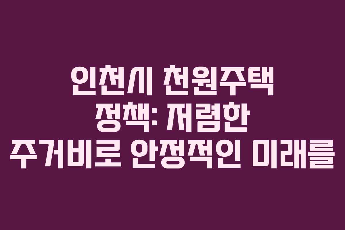 인천시 천원주택 정책: 저렴한 주거비로 안정적인 미래를