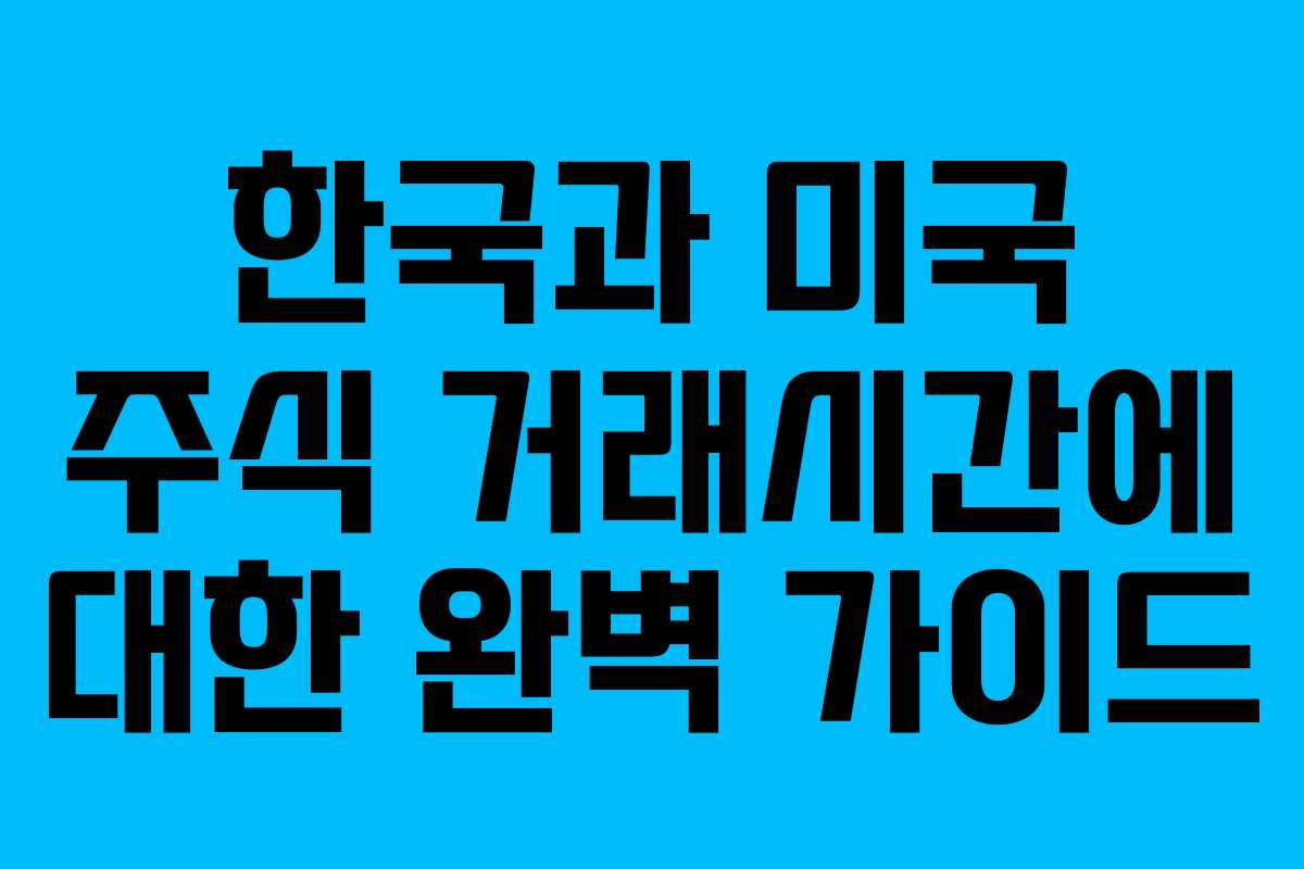 한국과 미국 주식 거래시간에 대한 완벽 가이드