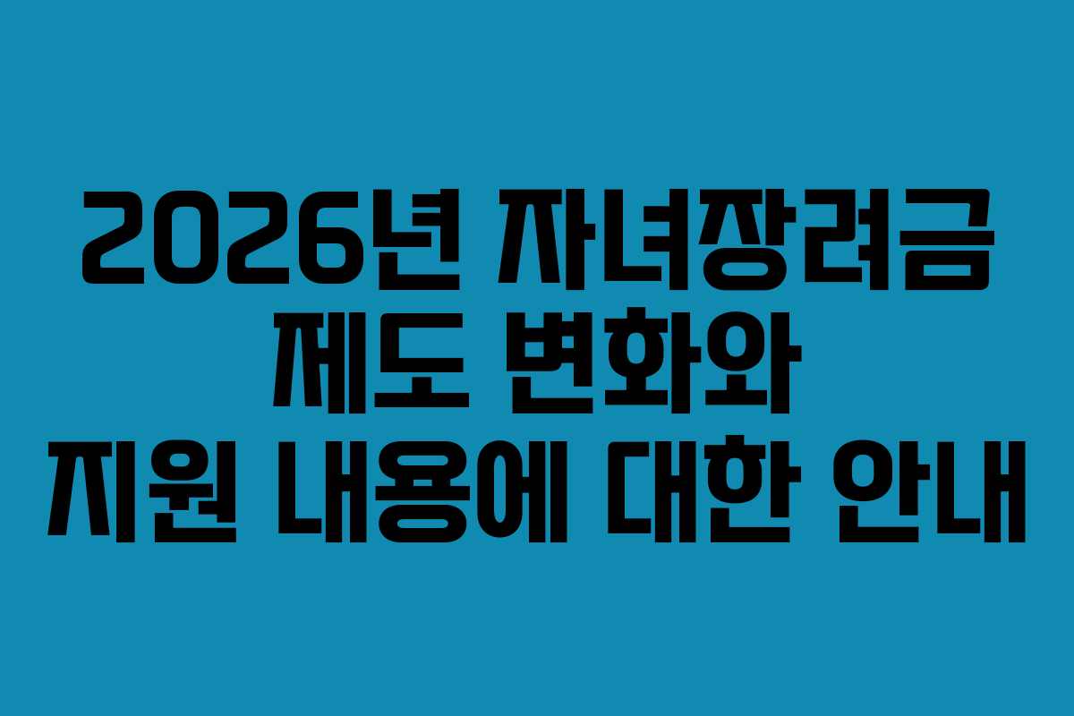 2026년 자녀장려금 제도 변화와 지원 내용에 대한 안내