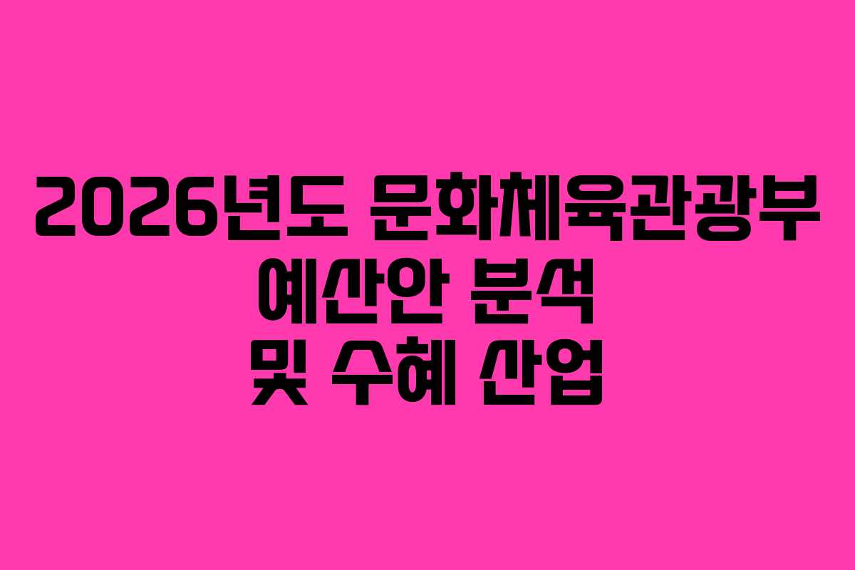 2026년도 문화체육관광부 예산안 분석 및 수혜 산업