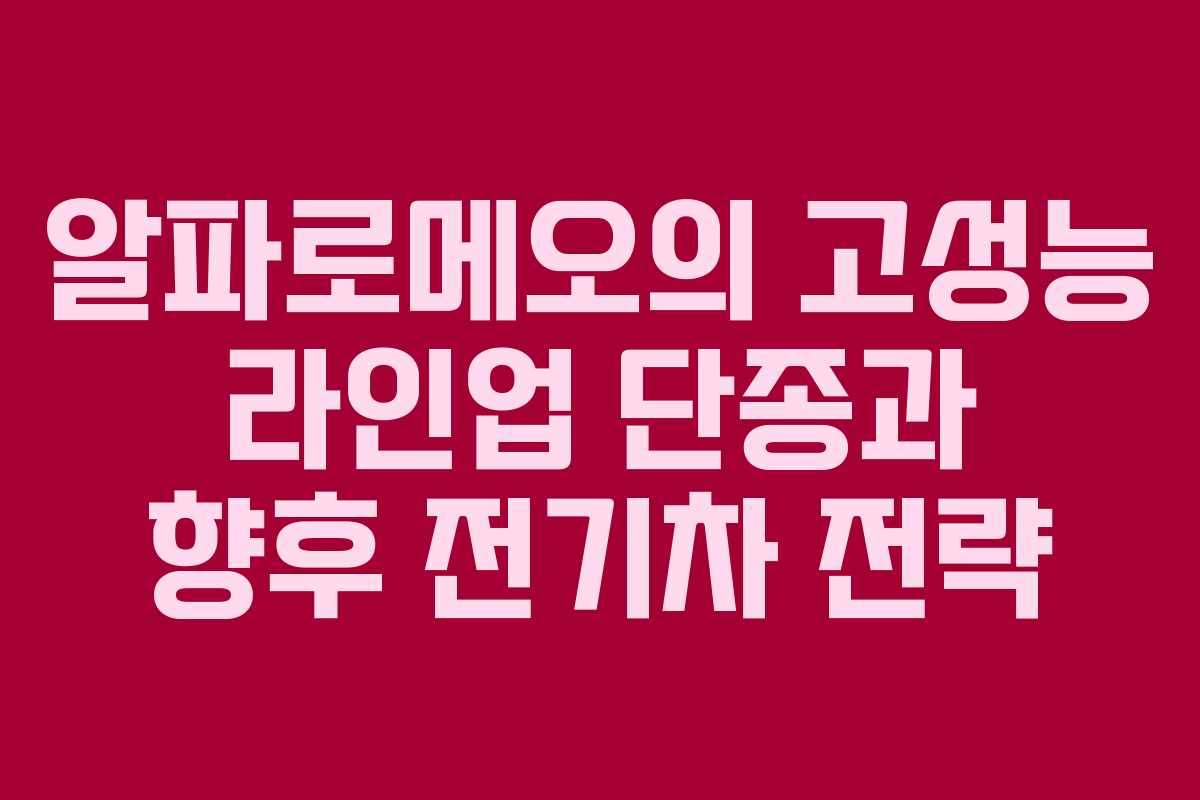 알파로메오의 고성능 라인업 단종과 향후 전기차 전략