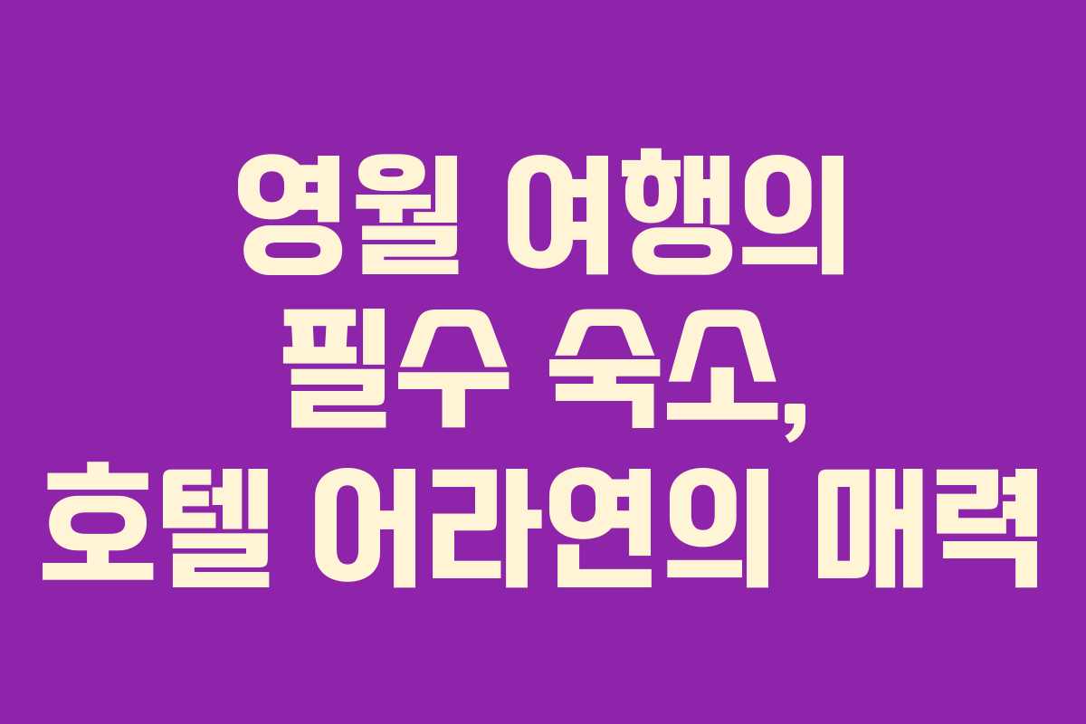 영월 여행의 필수 숙소, 호텔 어라연의 매력