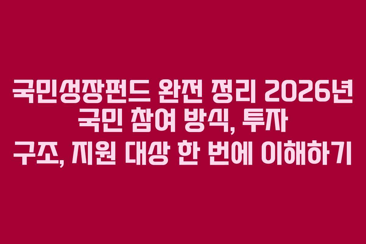 국민성장펀드 완전 정리 2026년 국민 참여 방식, 투자 구조, 지원 대상 한 번에 이해하기